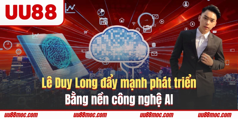 Lê Duy Long đẩy mạnh phát triển bằng nền công nghệ AI