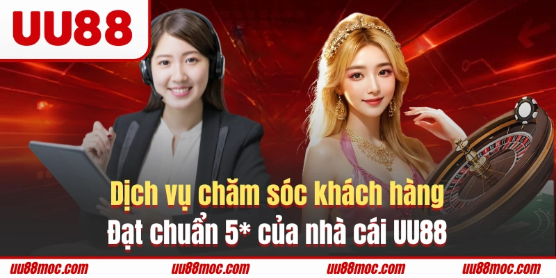 Dịch vụ chăm sóc khách hàng 5* của nhà cái UU88